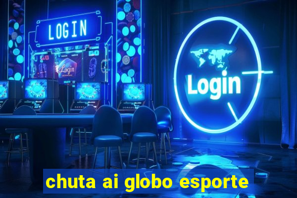 chuta ai globo esporte